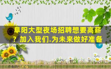 阜阳大型夜场招聘想要高薪？加入我们.为未来做好准备